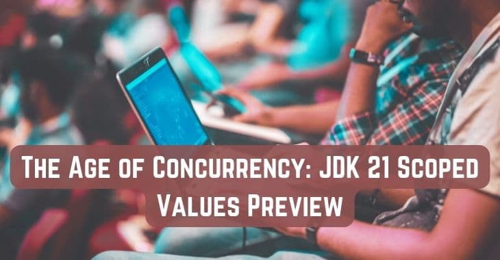 The Age of Concurrency in Java: JDK 21 Scoped Values Preview