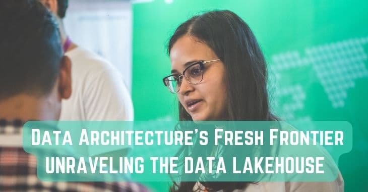 Data Architecture's Fresh Frontier: Unraveling the Data Lakehouse